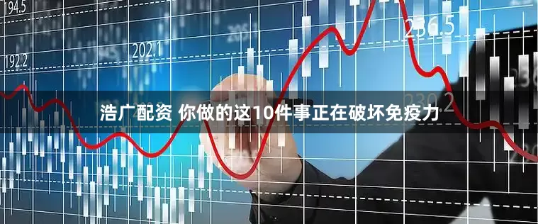 浩广配资 你做的这10件事正在破坏免疫力