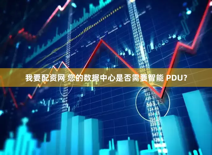 我要配资网 您的数据中心是否需要智能 PDU？