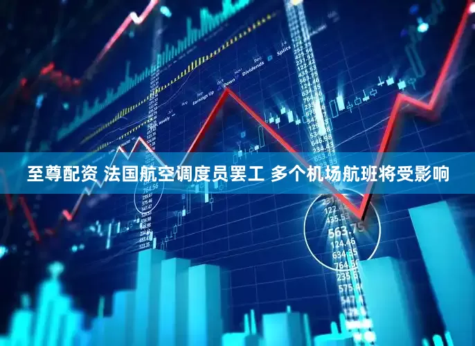 至尊配资 法国航空调度员罢工 多个机场航班将受影响