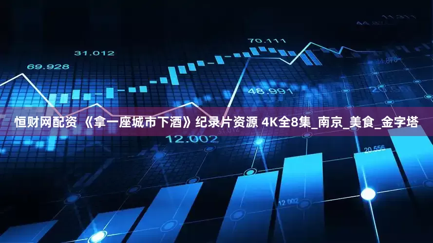 恒财网配资 《拿一座城市下酒》纪录片资源 4K全8集_南京_美食_金字塔