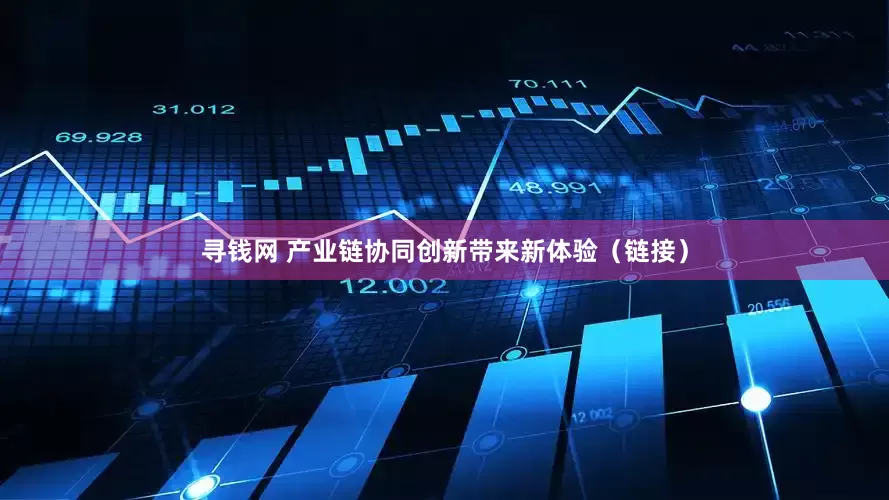 寻钱网 产业链协同创新带来新体验（链接）