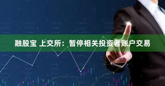 融股宝 上交所:暂停相关投资者账户交易