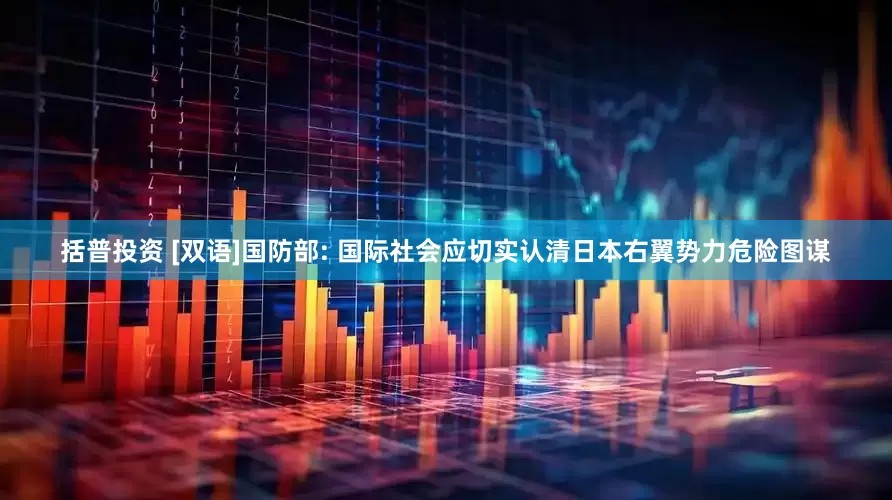 括普投资 [双语]国防部: 国际社会应切实认清日本右翼势力危险图谋